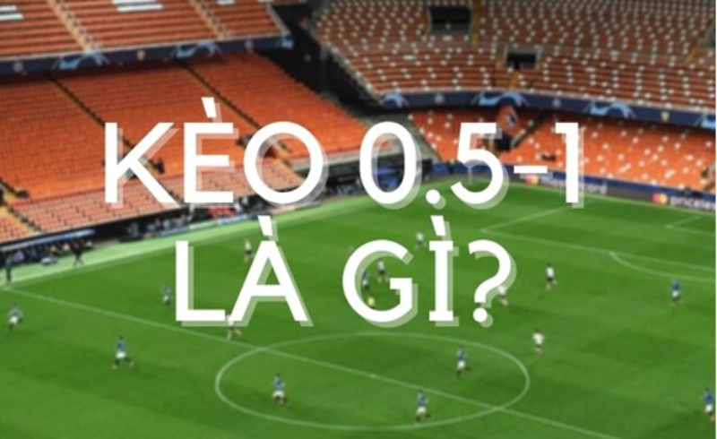 Hình thức cá độ bóng đá kèo 0.5/1 là gì?