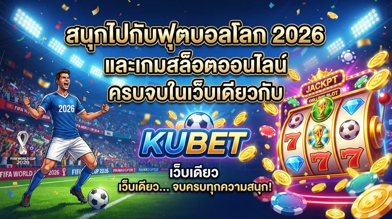 สนุกไปกับฟุตบอลโลก 2026 และเกมสล็อตออนไลน์ ครบจบในเว็บเดียวกับ KUBET