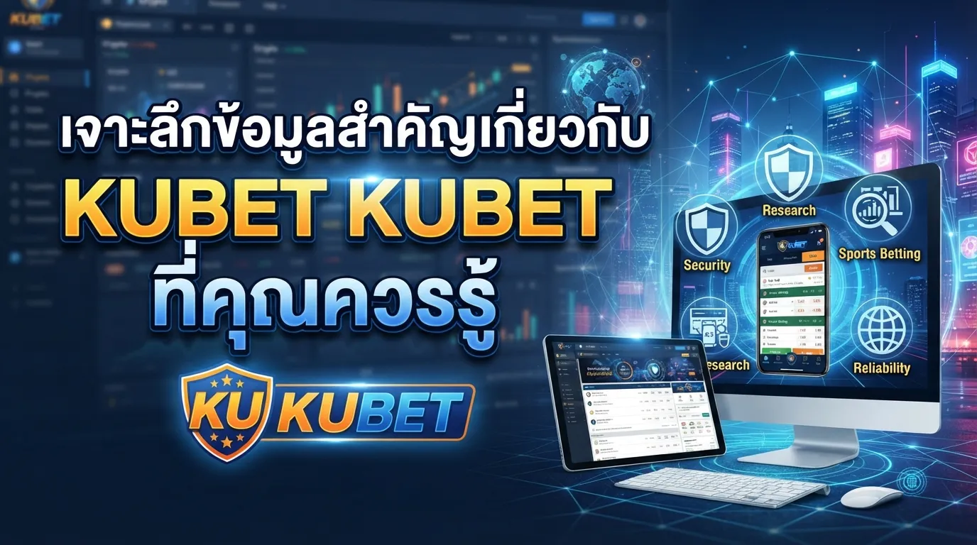 เจาะลึกข้อมูลสำคัญเกี่ยวกับ KUBET ที่คุณควรรู้